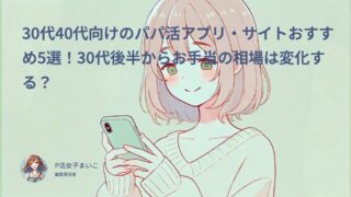 30代40代向けのパパ活アプリ・サイトおすすめ3選！30代後半からお手当の相場は変化する？