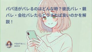 パパ活がバレるのはどんな時？彼氏バレ・親バレ・会社バレたらどうすれば良いのかを解説！
