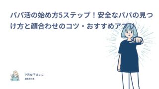 パパ活の始め方5ステップ！安全なパパの見つけ方と顔合わせのコツ・おすすめアプリ
