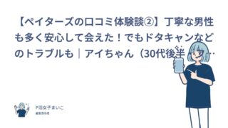 【ペイターズの口コミ体験談②】丁寧な男性も多く安心して会えた！でもドタキャンなどのトラブルも｜アイちゃん（30代後半・フリーター）
