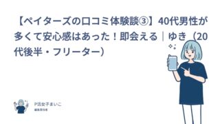 【ペイターズの口コミ体験談③】40代男性が多くて安心感はあった！即会える｜ゆき（20代後半・フリーター）