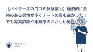 【ペイターズの口コミ体験談④】経済的に余裕のある男性が多くデートの質も高かった！でも写真詐欺や距離感のおかしい男性には注意が必要｜ゆうか（30代前半・会社員）
