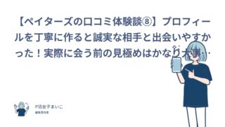 【ペイターズの口コミ体験談⑧】プロフィールを丁寧に作ると誠実な相手と出会いやすかった！実際に会う前の見極めはかなり大事｜いお（20代後半・フリーター）