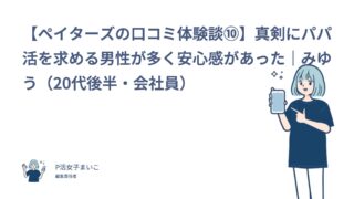 【ペイターズの口コミ体験談⑩】真剣にパパ活を求める男性が多く安心感があった｜みゆう（20代後半・会社員）