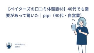 【ペイターズの口コミ体験談⑫】40代でも需要があって驚いた｜pipi（40代・自営業）