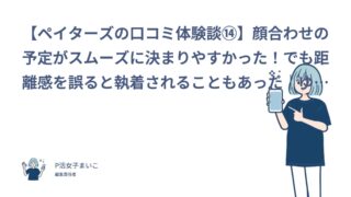 【ペイターズの口コミ体験談⑭】顔合わせの予定がスムーズに決まりやすかった！でも距離感を誤ると執着されることもあった｜ゆうい（30代前半・会社員）