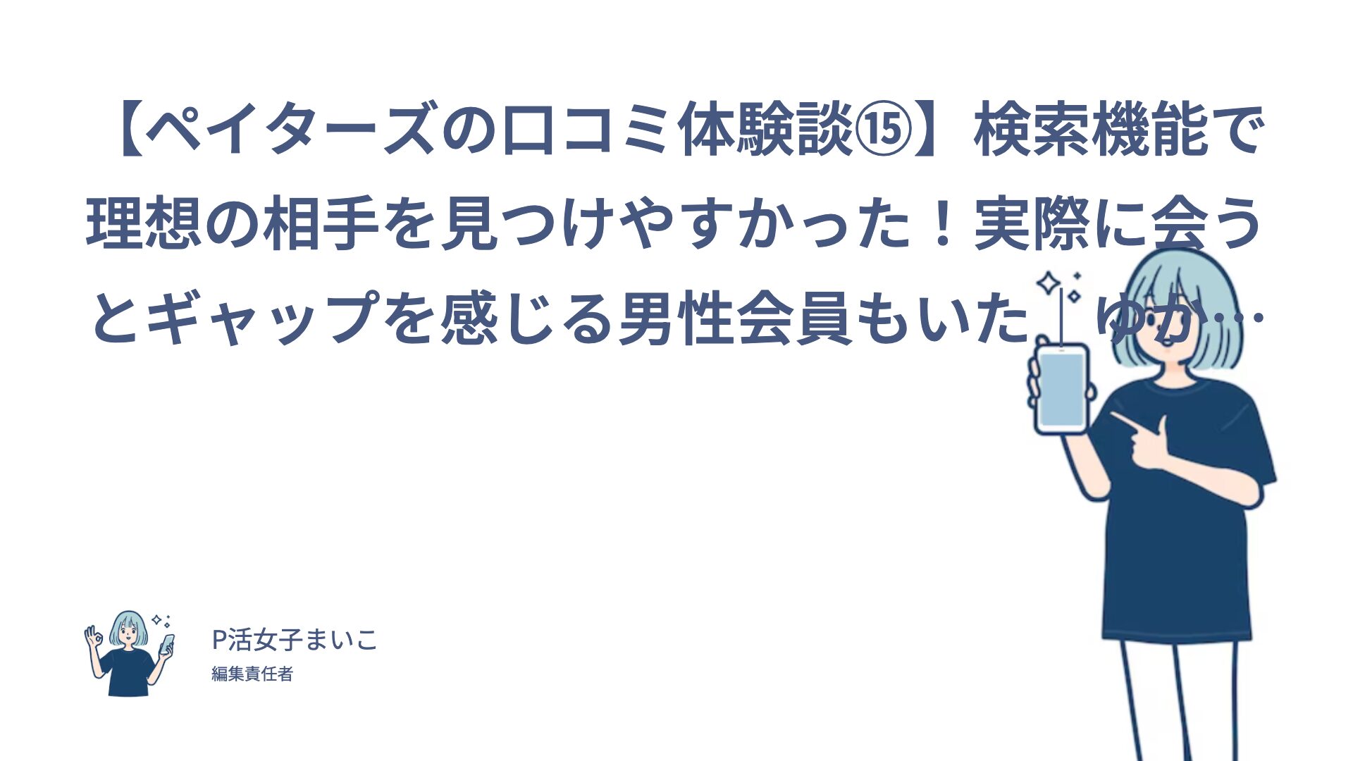 【ペイターズの口コミ体験談⑮】検索機能で理想の相手を見つけやすかった！実際に会うとギャップを感じる男性会員もいた｜ゆかりん（20代後半・会社員）