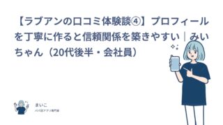【ラブアンの口コミ体験談④】プロフィールを丁寧に作ると信頼関係を築きやすい｜みいちゃん（20代後半・会社員）
