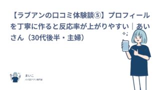 【ラブアンの口コミ体験談⑤】プロフィールを丁寧に作ると反応率が上がりやすい｜あいさん（30代後半・主婦）
